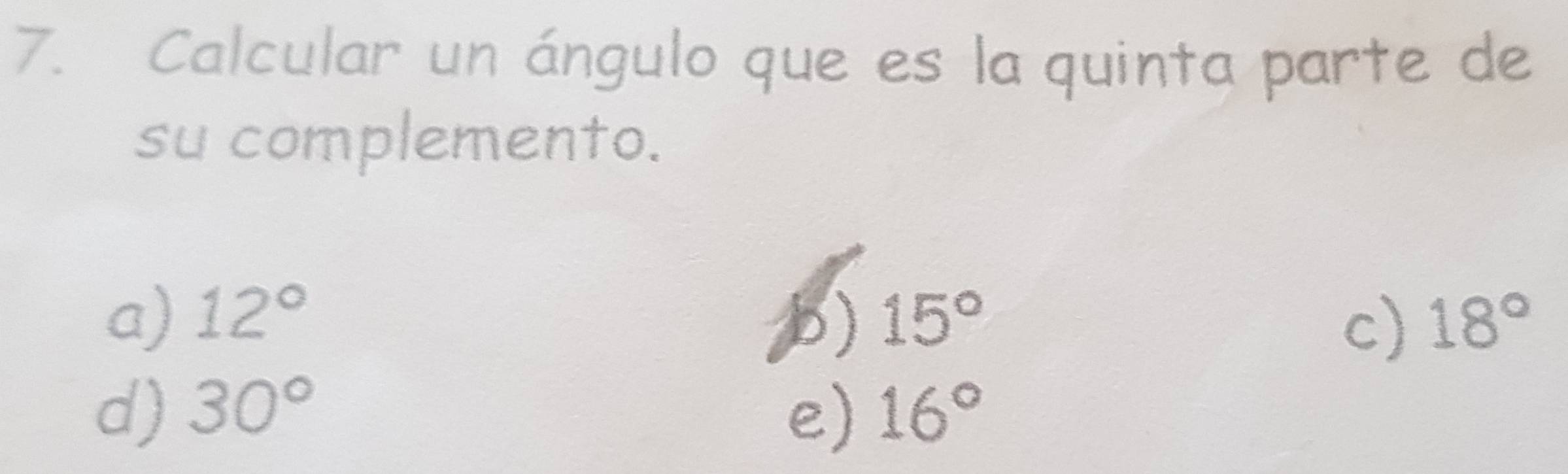 Calcular un ángulo que es la quinta parte de
su complemento.
a) 12° 15° 18°
)
c)
d) 30° 16°
e)