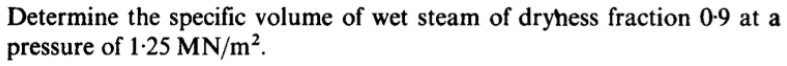 Determine the specific volume of wet steam of dryness fraction 0·9 at a 
pressure of 1· 25MN/m^2.