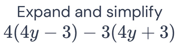 Expand and simplify
4(4y-3)-3(4y+3)