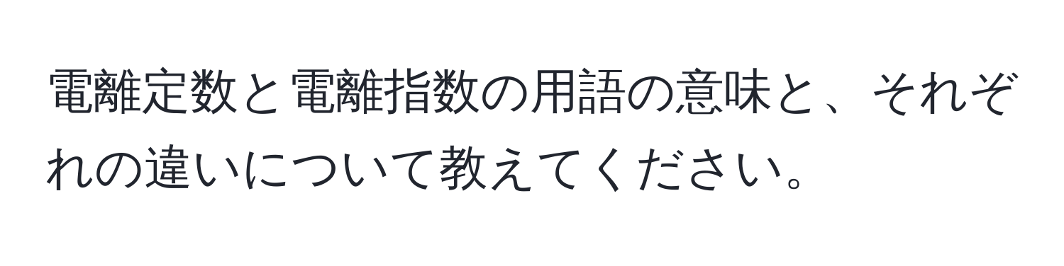 電離定数と電離指数の用語の意味と、それぞれの違いについて教えてください。