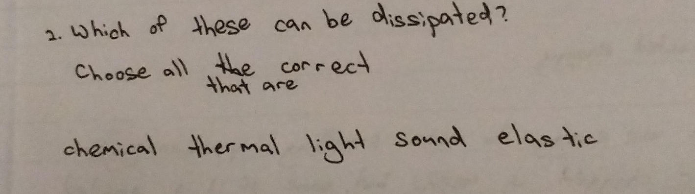 Which of these can be dissipated?
choose all correct
that are
chemical thermal light sound elastic