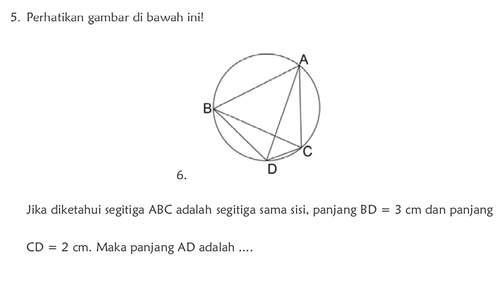 Perhatikan gambar di bawah ini! 
6. 
Jika diketahui segitiga ABC adalah segitiga sama sisi, panjang BD=3 cm dan panjang
CD=2cm. Maka panjang AD adalah ....