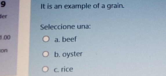 It is an example of a grain.
Ber
Seleccione una:
1.00
a. beef
on
b. oyster
c. rice