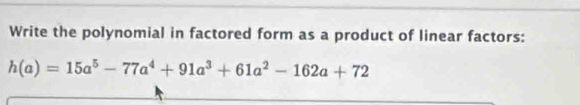 Write the polynomial in factored form as a product of linear factors:
h(a)=15a^5-77a^4+91a^3+61a^2-162a+72