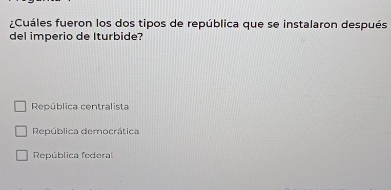 ¿Cuáles fueron los dos tipos de república que se instalaron después
del imperio de Iturbide?
República centralista
República democrática
República federal