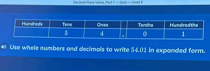 Decimal Place Value, Part 1 — Quiz — Level E 
⑷ Use whole numbers and decimals to write 54.01 in expanded form.