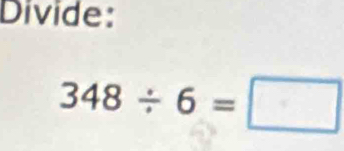 Divide:
348/ 6=□