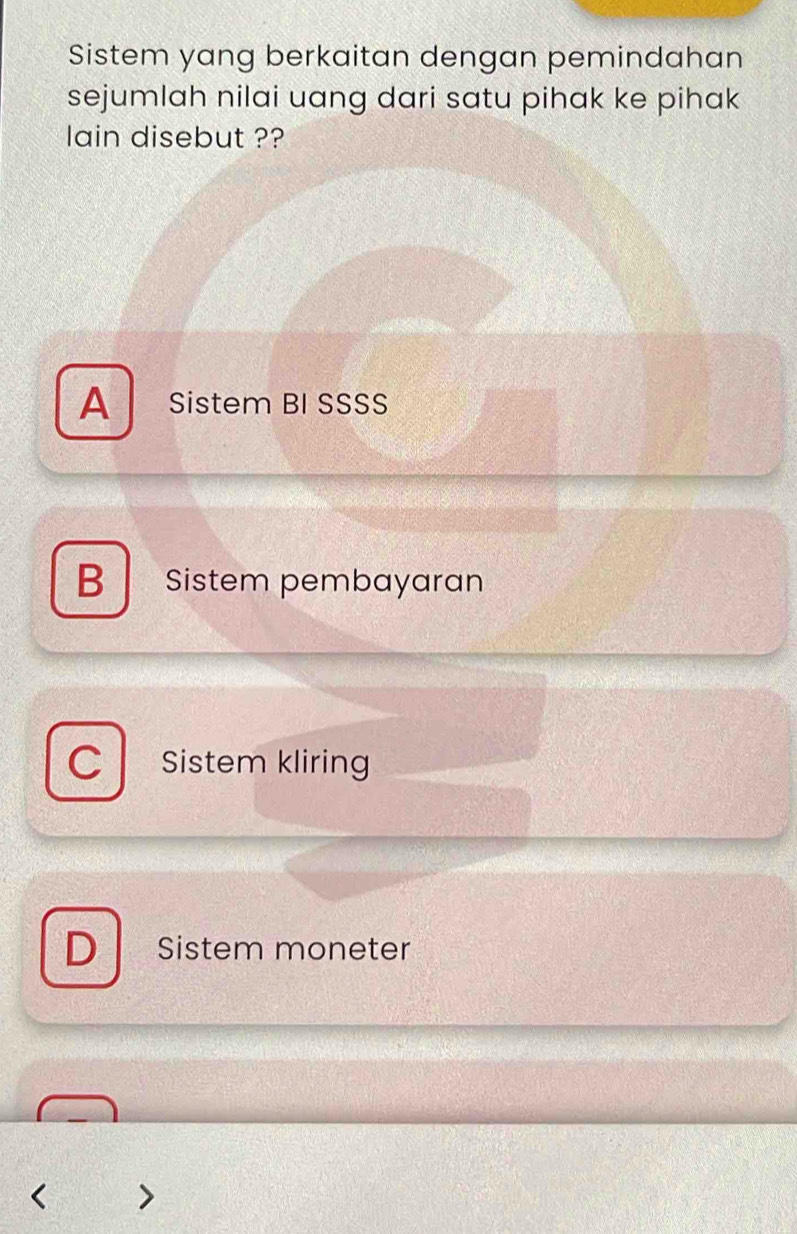 Sistem yang berkaitan dengan pemindahan
sejumlah nilai uang dari satu pihak ke pihak 
lain disebut ??
A Sistem BI SSSS
B Sistem pembayaran
C Sistem kliring
D Sistem moneter