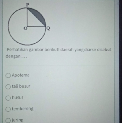 Perhatikan gambar berikut! daerah yang diarsir disebut
dengan ... .
Apotema
tali busur
busur
tembereng
juring