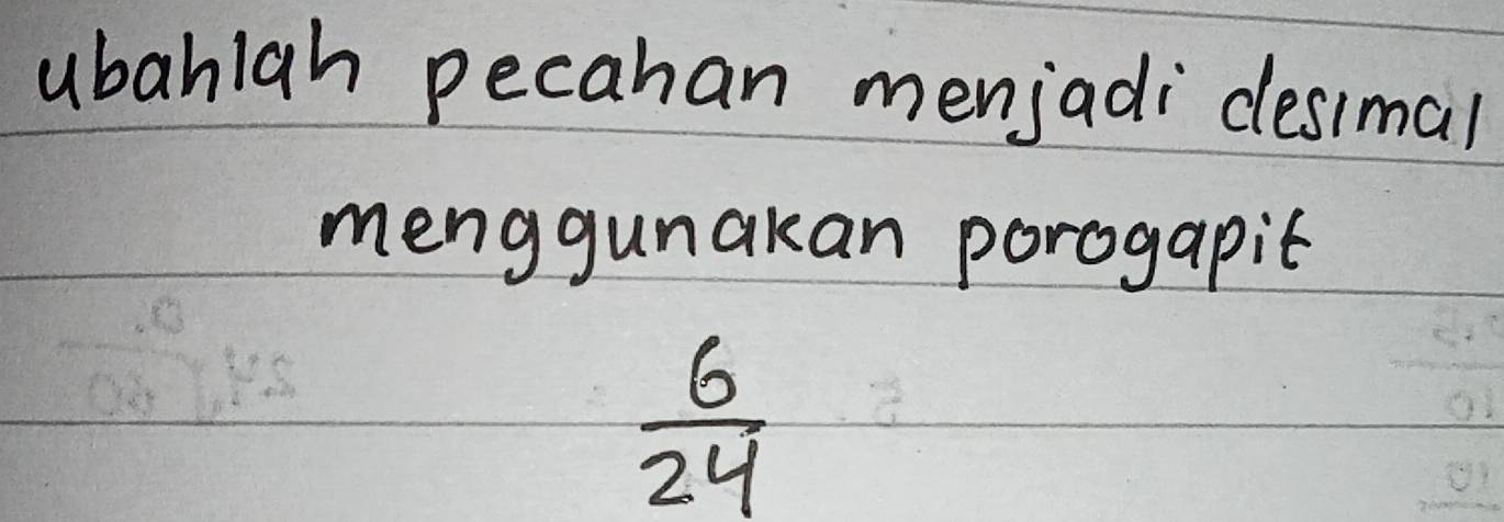 ubahiah pecahan menjadi desimal 
menggunakan porogapic
 6/24 