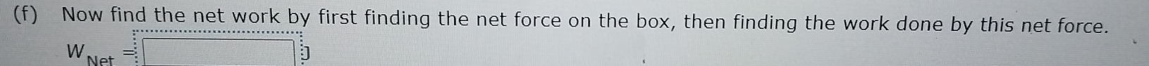 Now find the net work by first finding the net force on the box, then finding the work done by this net force.
W_Net=□