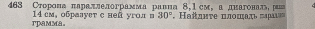 463 Сторона параллелограмма равна 8,1см, а диагональΒ равен 
14 см, образует с ней угол в 30°. Найдиτе πлοшадь πарацιе 
rpamma.