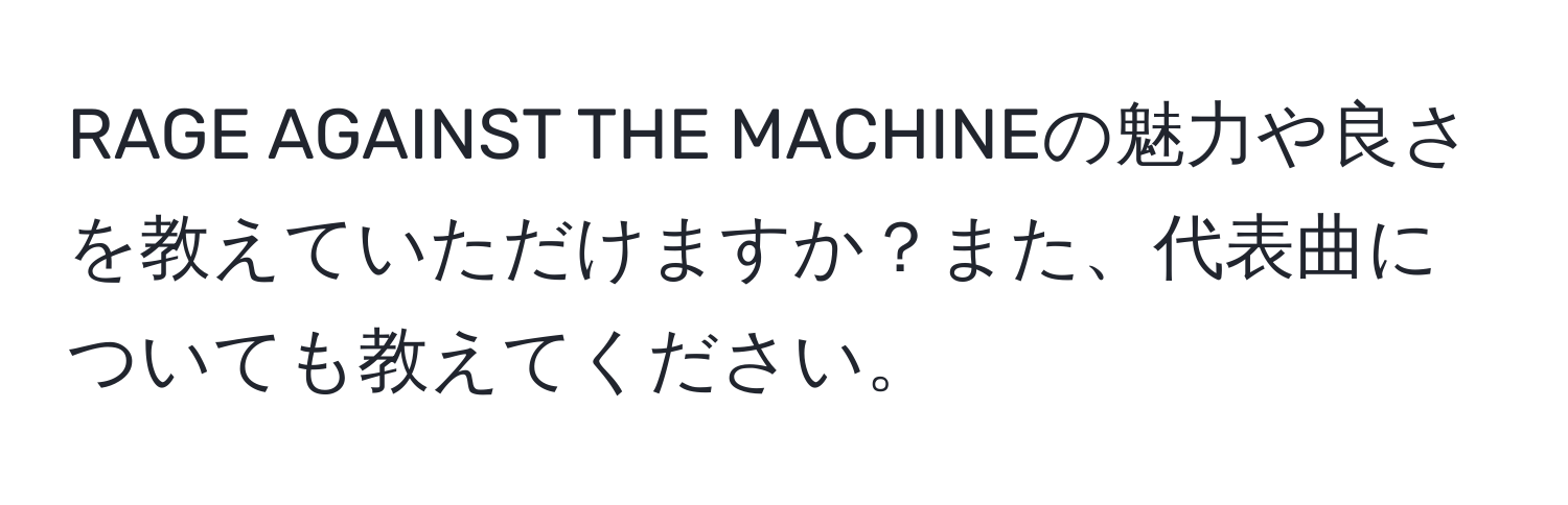 RAGE AGAINST THE MACHINEの魅力や良さを教えていただけますか？また、代表曲についても教えてください。