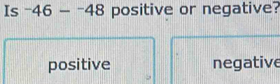 Is -46--48 positive or negative?
positive negative
,,