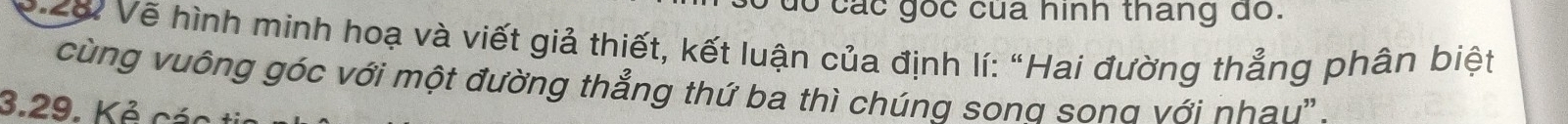 do các gốc của hình thang do. 
* ờ Vẽ hình minh hoạ và viết giả thiết, kết luận của định lí: “Hai đường thẳng phân biệt 
cùng vuông góc với một đường thẳng thứ ba thì chúng song song với nhau'' . 
3.29. Kẻ các