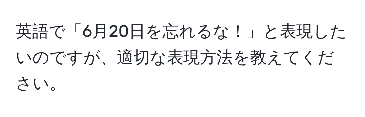 英語で「6月20日を忘れるな！」と表現したいのですが、適切な表現方法を教えてください。