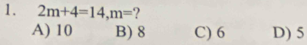 2m+4=14, m= ?
A) 10 B) 8 C) 6 D) 5