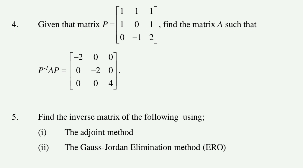 Given that matrix P=beginbmatrix 1&1&1 1&0&1 0&-1&2endbmatrix , find the matrix A such that
P'AP=beginbmatrix -2&0&0 0&-2&0 0&0&4endbmatrix. 
5. Find the inverse matrix of the following using;
(i) The adjoint method
(ii) The Gauss-Jordan Elimination method (ERO)