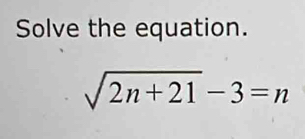 Solve the equation.
sqrt(2n+21)-3=n