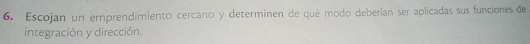Escojan un emprendimiento cercano y determinen de qué modo deberían ser aplicadas sus funciones de 
integración y dirección.