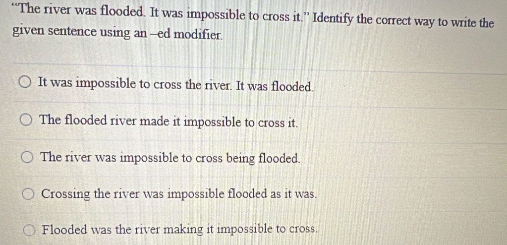 Solved: “The river was flooded. It was impossible to cross it ...