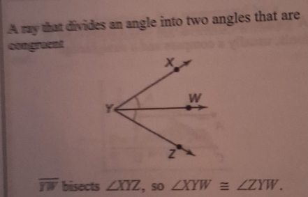 A my that divides an angle into two angles that are
congraent
overline YW bisects ∠ XYZ , so ∠ XYW≌ ∠ ZYW.