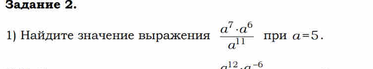 Задание 2. 
1) Найдите значение выражения  a^7· a^6/a^(11)  при a=5.
a^(12)· a^(-6)