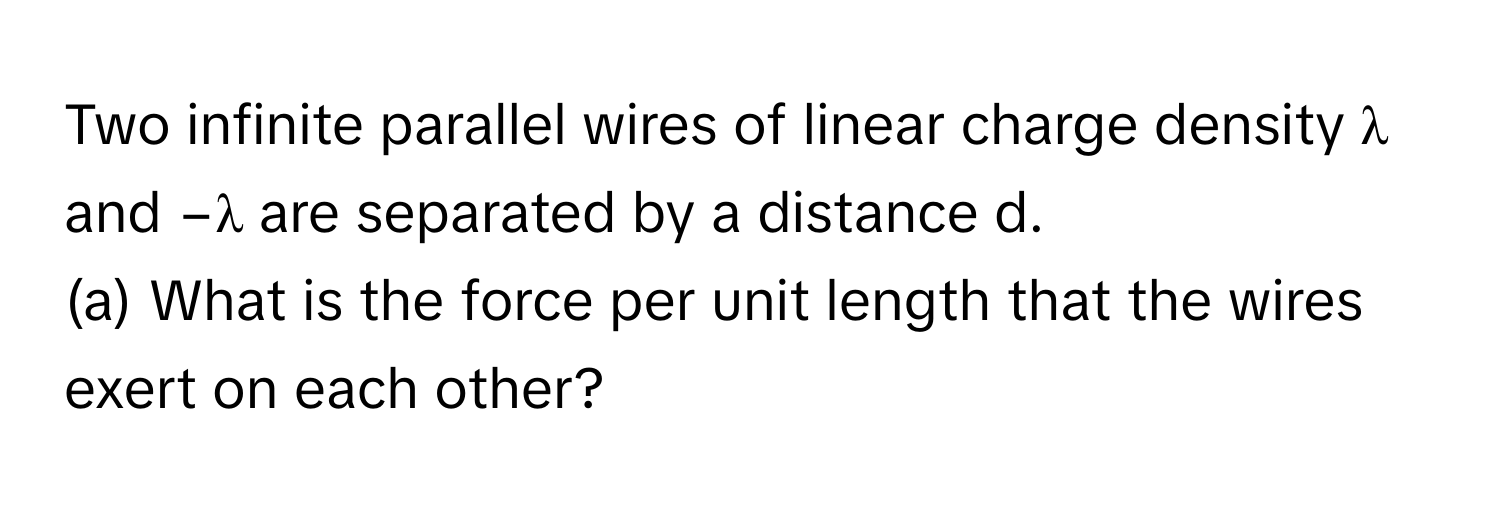 Solved: Two infinite parallel wires of linear charge density λ and −λ ...