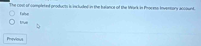 The cost of completed products is included in the balance of the Work in Process Inventory account.
false
true
Previous