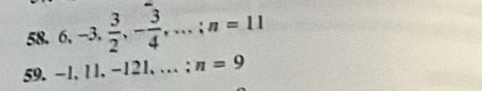 58. 6, -3,  3/2 , - 3/4 ,...: n=11
59. -1, 11, −121, …;n=9