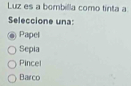 Luz es a bombilla como tinta a
Seleccione una:
Papel
Sepia
Pincel
Barco