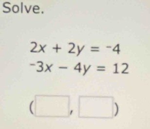 Solve.
2x+2y=-4
-3x-4y=12
□  ,□ )