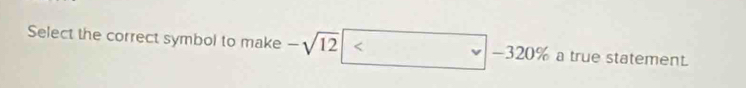 Select the correct symbol to make -sqrt(12) a true statement.