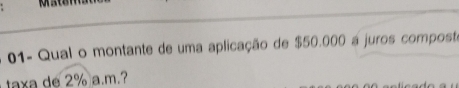 01- Qual o montante de uma aplicação de $50.000 a juros composta 
taxa de 2% a.m.?