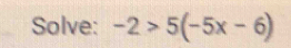 Solve: -2>5(-5x-6)