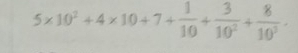 5* 10^2+4* 10+7+ 1/10 + 3/10^2 + 8/10^3 .