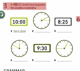 ● (1 164 Scrivi l'ora in parole. 
3 Poi ascolta e controlla. 
10:00
8:25 6 
1 ten o' clock 2 _3_
9:30
_5 _6_