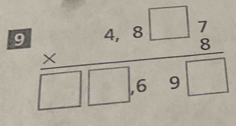 9 beginarrayr 4,8□ 7 * 8 hline □ □ ,69□ endarray