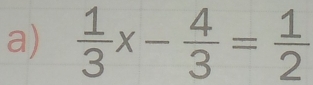  1/3 x- 4/3 = 1/2 