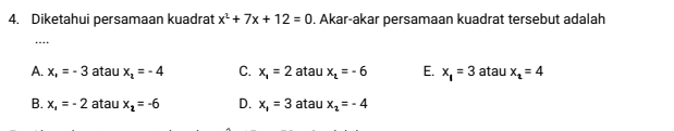 Diketahui persamaan kuadrat x^2+7x+12=0. Akar-akar persamaan kuadrat tersebut adalah
_…
A. x,=-3 atau x_1=-4 C. x_1=2 atau x_1=-6 E. x_1=3 atau x_1=4
B. x_1=-2 atau x_2=-6 D. x_1=3 atau x_2=-4