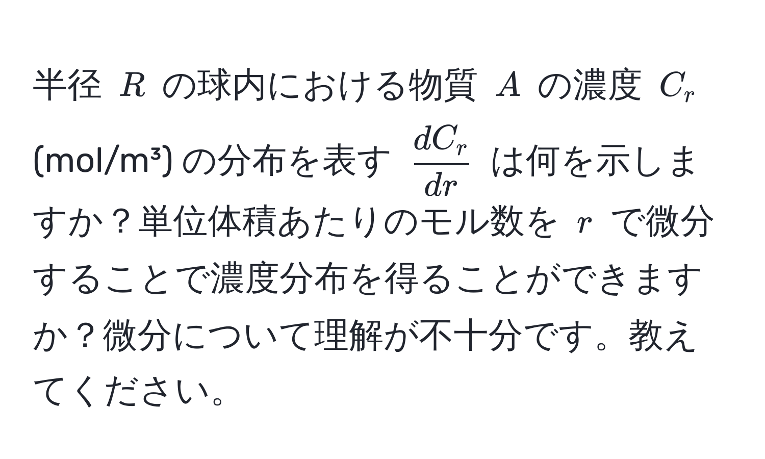 半径 $R$ の球内における物質 $A$ の濃度 $C_r$ (mol/m³) の分布を表す $ dC_r/dr $ は何を示しますか？単位体積あたりのモル数を $r$ で微分することで濃度分布を得ることができますか？微分について理解が不十分です。教えてください。