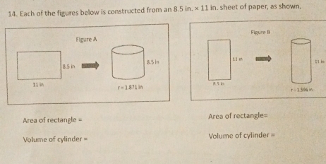 Each of the figures below is constructed from an 8.5in.* 11in n. sheet of paper, as shown.
Figure A Figuse B
11 sh
t s knu
Area of rectangle = Area of rectangle=
Volume of cylinder = Volume of cylinder =