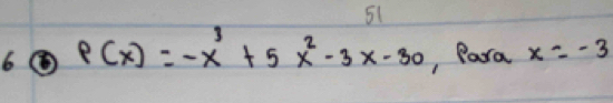 51 
6 P(x)=-x^3+5x^2-3x-30 , Para x=-3