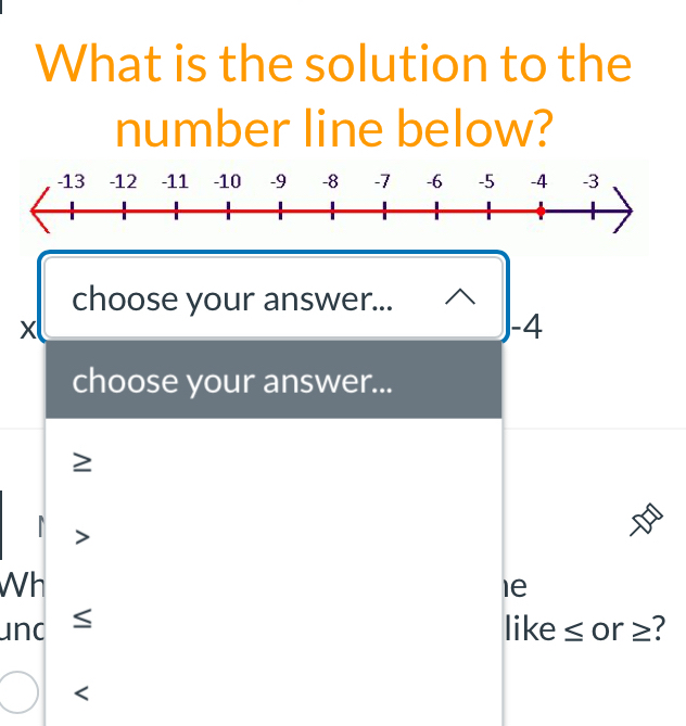 What is the solution to the
number line below?
choose your answer...
x
-4
choose your answer...

Wh
le
und like ≤ or ≥?