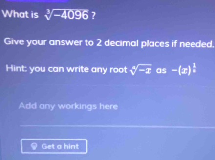 What is sqrt[3](-4096) ? 
Give your answer to 2 decimal places if needed. 
Hint: you can write any root sqrt[4](-x) as -(x)^ 1/a 
Add any workings here 
Get a hint