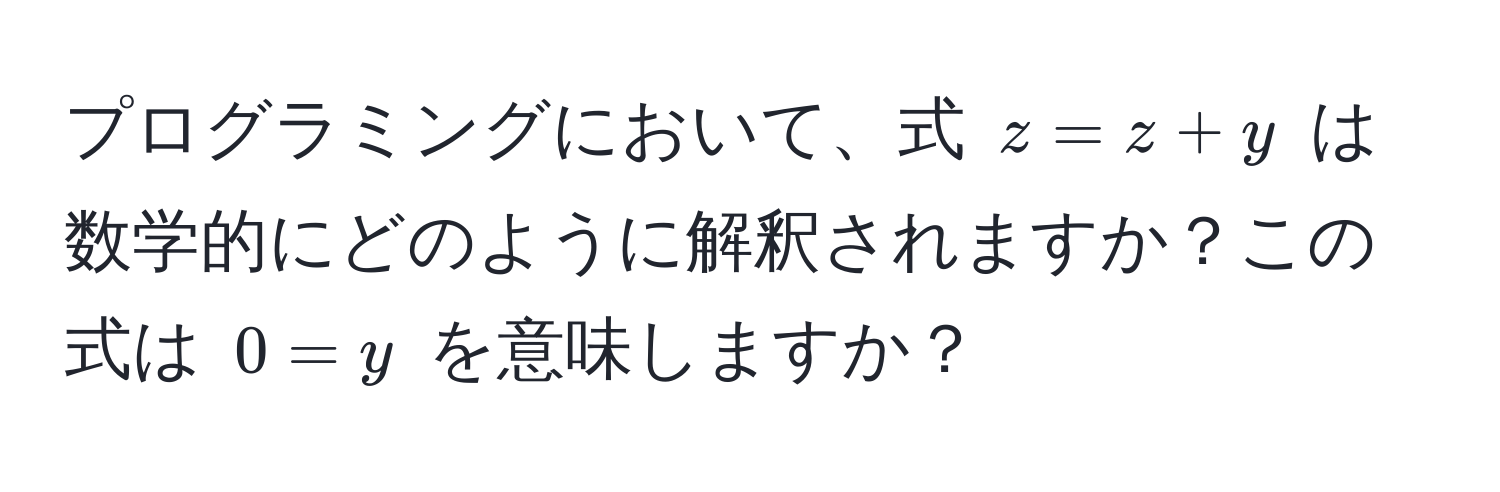 プログラミングにおいて、式 ( z = z + y ) は数学的にどのように解釈されますか？この式は ( 0 = y ) を意味しますか？