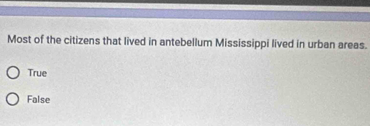 Most of the citizens that lived in antebellum Mississippi lived in urban areas.
True
False