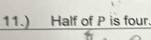 11.) Half of P is four.