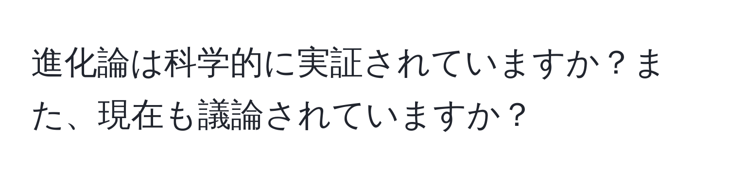 進化論は科学的に実証されていますか？また、現在も議論されていますか？