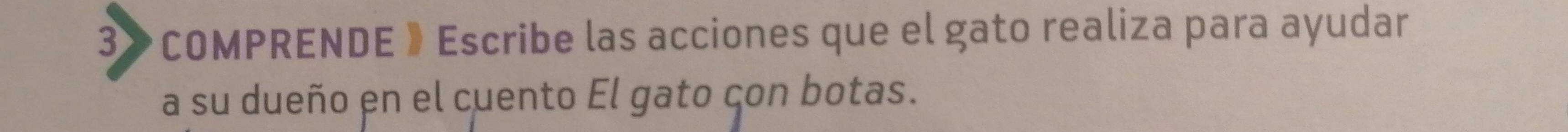 3》 COMPRENDE 》 Escribe las acciones que el gato realiza para ayudar 
a su dueño en el cuento El gato çon botas.